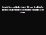 Read hereHow to Succeed in Business Without Working So Damn Hard: Rethinking the Rules Reinventing