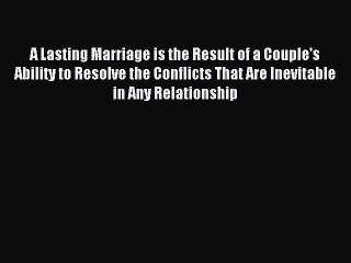 Read A Lasting Marriage is the Result of a Couple's Ability to Resolve the Conflicts That Are