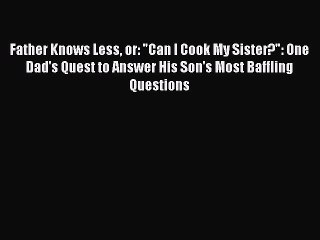 Read Father Knows Less or: Can I Cook My Sister?: One Dad's Quest to Answer His Son's Most