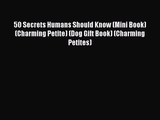 Download 50 Secrets Humans Should Know (Mini Book) (Charming Petite) (Dog Gift Book) (Charming