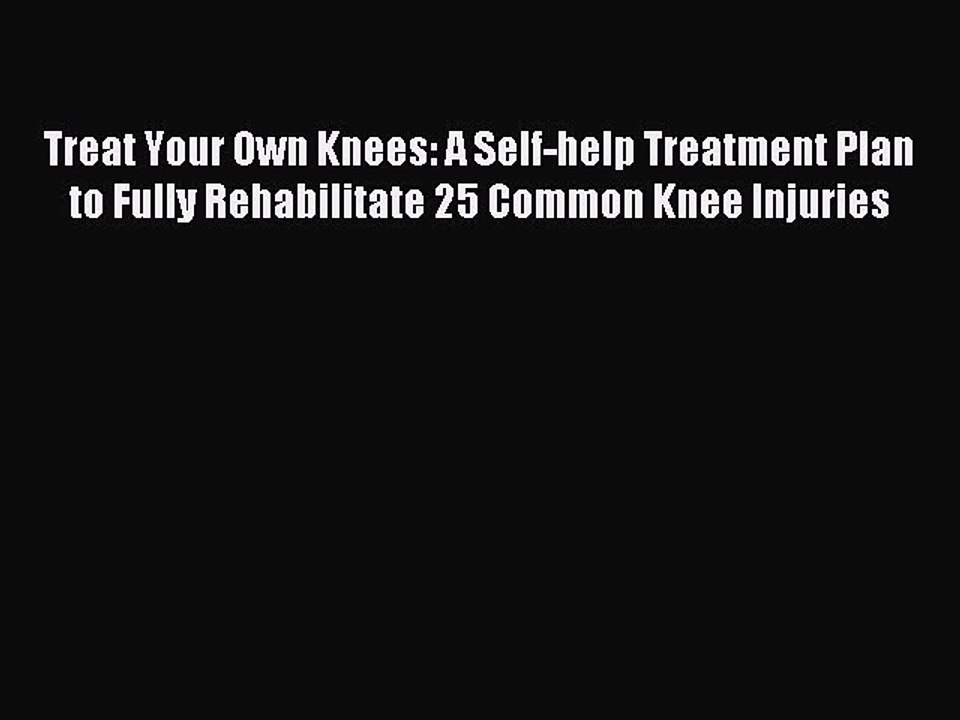 READ book Treat Your Own Knees: A Self-help Treatment Plan to Fully Rehabilitate 25 Common