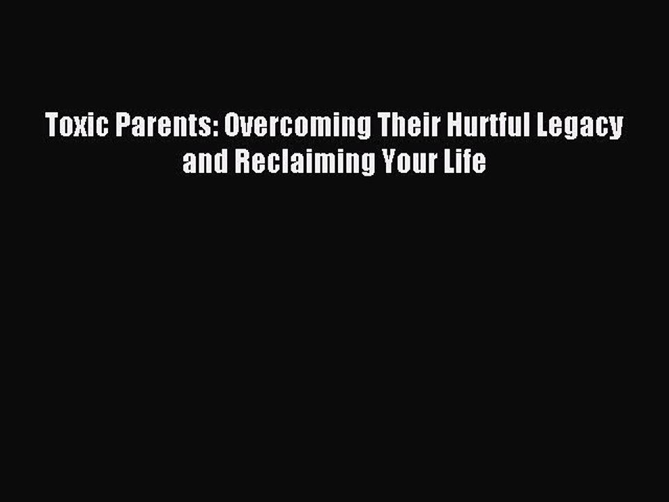 Read Toxic Parents: Overcoming Their Hurtful Legacy and Reclaiming Your Life PDF Online