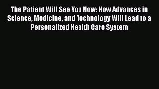 Read The Patient Will See You Now: How Advances in Science Medicine and Technology Will Lead