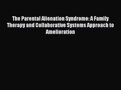 Read The Parental Alienation Syndrome: A Family Therapy and Collaborative Systems Approach