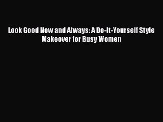 Download Look Good Now and Always: A Do-It-Yourself Style Makeover for Busy Women  Read Online