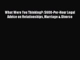 Read What Were You Thinking?: $600-Per-Hour Legal Advice on Relationships Marriage & Divorce