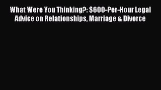 Read What Were You Thinking?: $600-Per-Hour Legal Advice on Relationships Marriage & Divorce