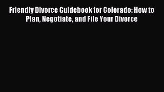 Download Friendly Divorce Guidebook for Colorado: How to Plan Negotiate and File Your Divorce