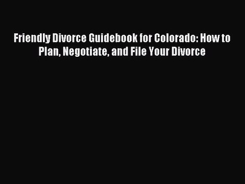 Download Friendly Divorce Guidebook for Colorado: How to Plan Negotiate and File Your Divorce