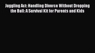Read Juggling Act: Handling Divorce Without Dropping the Ball: A Survival Kit for Parents and
