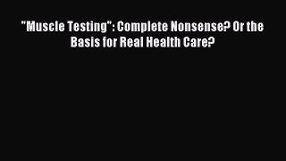 READ FREE E-books Muscle Testing: Complete Nonsense? Or the Basis for Real Health Care? Free