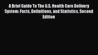 Read A Brief Guide To The U.S. Health Care Delivery System: Facts Definitions and Statistics