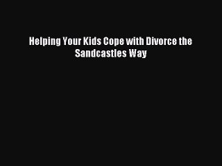 Read Helping Your Kids Cope with Divorce the Sandcastles Way Ebook Free