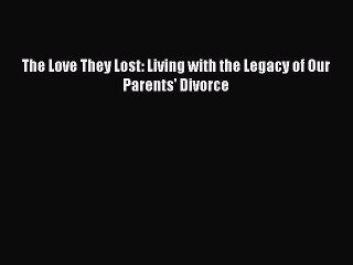 Read The Love They Lost: Living with the Legacy of Our Parents' Divorce Ebook Free