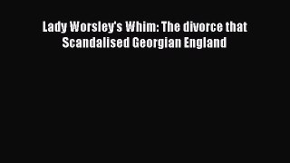 Download Lady Worsley's Whim: The divorce that Scandalised Georgian England PDF Free