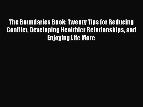 Download The Boundaries Book: Twenty Tips for Reducing Conflict Developing Healthier Relationships