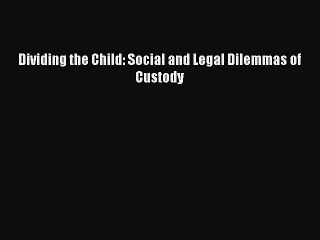 Read Dividing the Child: Social and Legal Dilemmas of Custody Ebook Free
