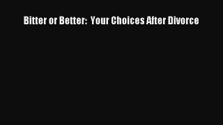 Read Bitter or Better:  Your Choices After Divorce Ebook Free