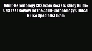 READ book Adult-Gerontology CNS Exam Secrets Study Guide: CNS Test Review for the Adult-Gerontology