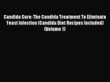 READ book Candida Cure: The Candida Treatment To Eliminate Yeast Infection (Candida Diet Recipes