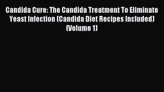 READ book Candida Cure: The Candida Treatment To Eliminate Yeast Infection (Candida Diet Recipes