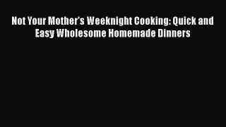 Read Not Your Mother's Weeknight Cooking: Quick and Easy Wholesome Homemade Dinners Ebook Free