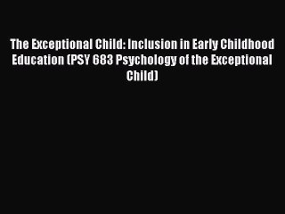 Read The Exceptional Child: Inclusion in Early Childhood Education (PSY 683 Psychology of the