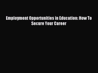 Read Employment Opportunities in Education: How To Secure Your Career Ebook Free