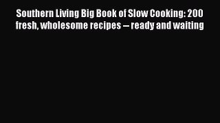 Read Southern Living Big Book of Slow Cooking: 200 fresh wholesome recipes -- ready and waiting
