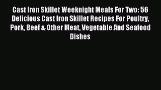 Read Cast Iron Skillet Weeknight Meals For Two: 56 Delicious Cast Iron Skillet Recipes For