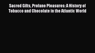 Read Sacred Gifts Profane Pleasures: A History of Tobacco and Chocolate in the Atlantic World