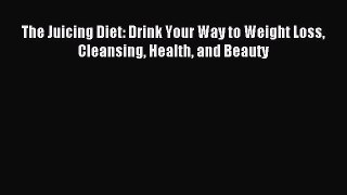 Download The Juicing Diet: Drink Your Way to Weight Loss Cleansing Health and Beauty Ebook