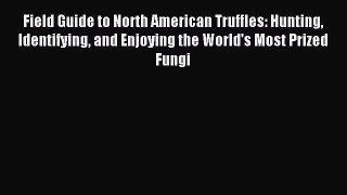 Read Field Guide to North American Truffles: Hunting Identifying and Enjoying the World's Most