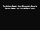 Download The Vintage Sweets Book: A Complete Guide to Vintage Sweets and Cocktail Party Treats