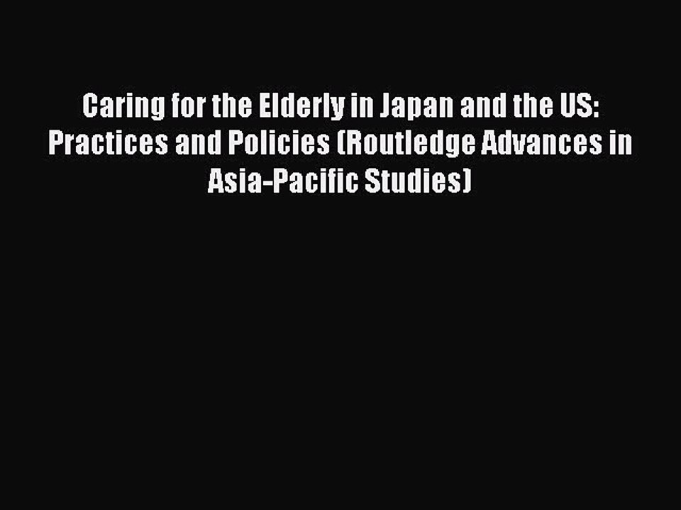 Read Caring for the Elderly in Japan and the US: Practices and Policies (Routledge Advances