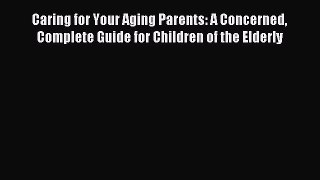 Read Caring for Your Aging Parents: A Concerned Complete Guide for Children of the Elderly