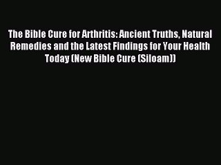 READ book The Bible Cure for Arthritis: Ancient Truths Natural Remedies and the Latest Findings