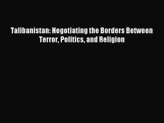 [PDF] Talibanistan: Negotiating the Borders Between Terror Politics and Religion Free Books