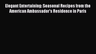 Read Elegant Entertaining: Seasonal Recipes from the American Ambassador's Residence in Paris