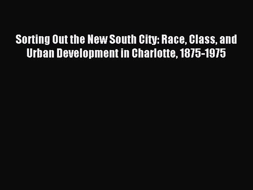 [Download] Sorting Out the New South City: Race Class and Urban Development in Charlotte 1875-1975