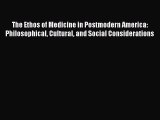 Read The Ethos of Medicine in Postmodern America: Philosophical Cultural and Social Considerations