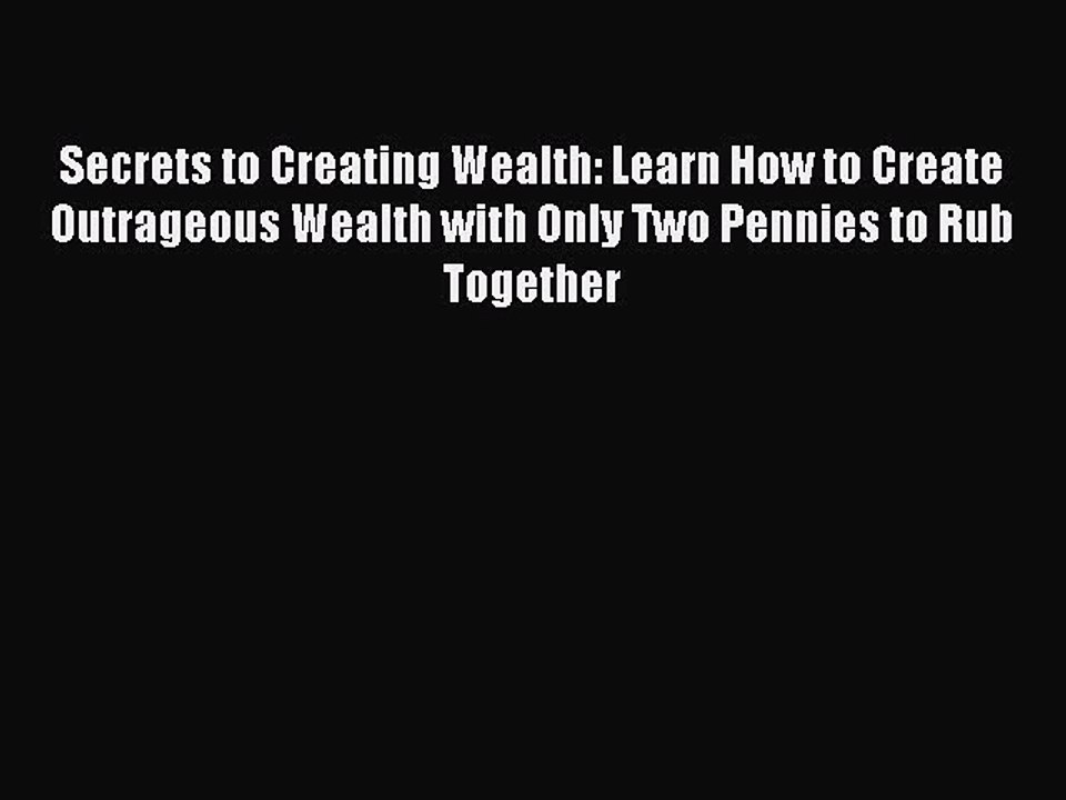 Read Secrets to Creating Wealth: Learn How to Create Outrageous Wealth with Only Two Pennies
