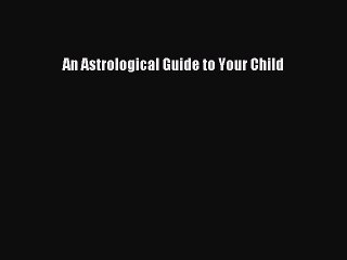 Download An Astrological Guide to Your Child PDF Online