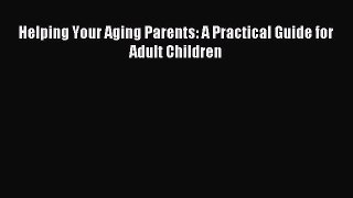 Read Helping Your Aging Parents: A Practical Guide for Adult Children Ebook Free