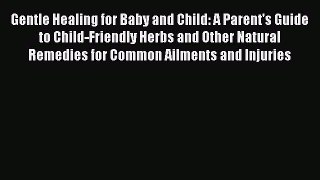 READ FREE E-books Gentle Healing for Baby and Child: A Parent's Guide to Child-Friendly Herbs