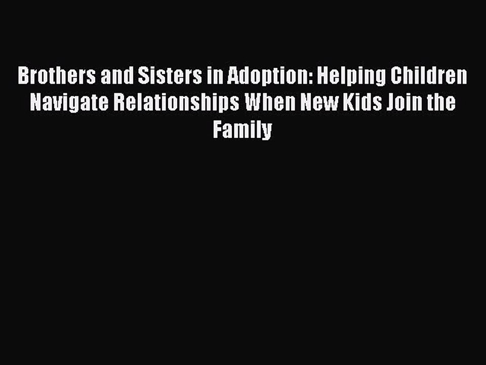 Read Brothers and Sisters in Adoption: Helping Children Navigate Relationships When New Kids