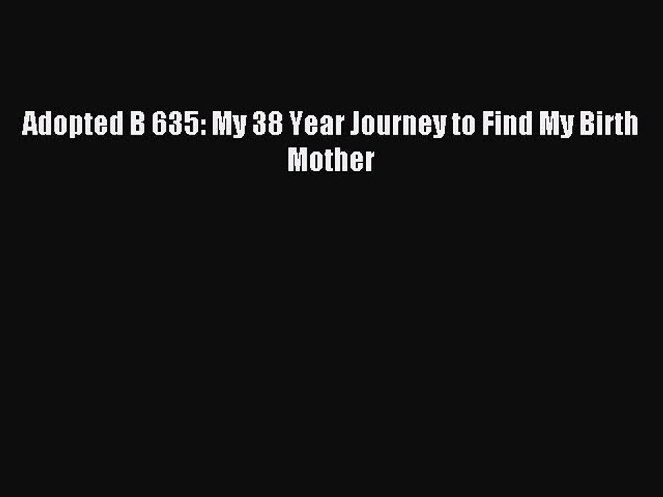 Read Adopted B 635: My 38 Year Journey to Find My Birth Mother Ebook Free