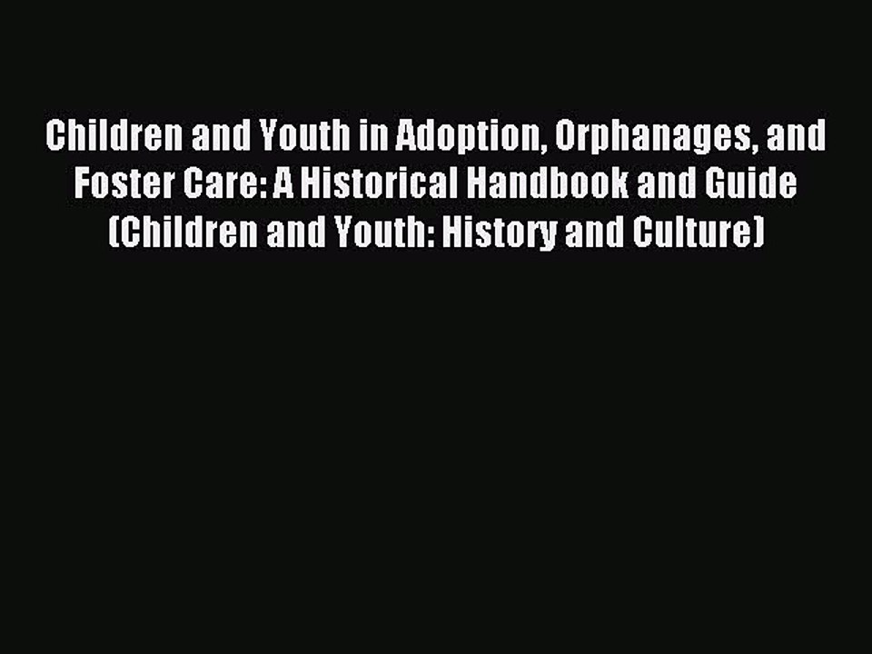 Read Children and Youth in Adoption Orphanages and Foster Care: A Historical Handbook and Guide