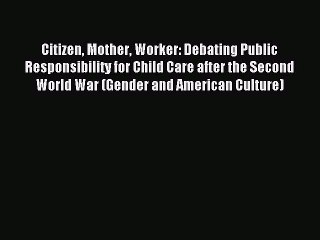 Read Citizen Mother Worker: Debating Public Responsibility for Child Care after the Second