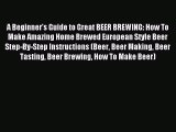 Read A Beginner's Guide to Great BEER BREWING: How To Make Amazing Home Brewed European Style